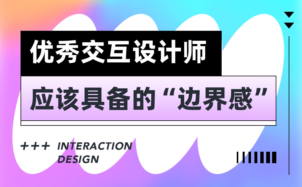 6000字干貨！3個(gè)優(yōu)秀交互設(shè)計(jì)師應(yīng)該具備的邊界感