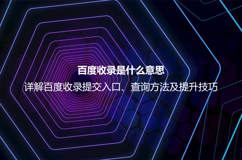 百度收錄是什么意思？詳解百度收錄提交、查詢與提升的正確方法