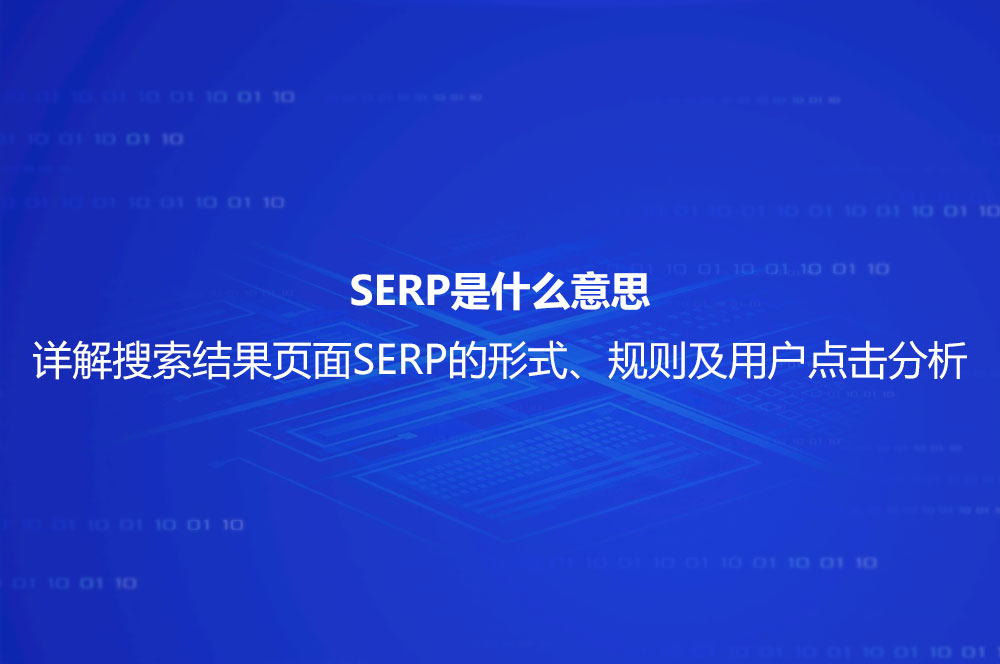 SERP是什么意思？詳解搜索結(jié)果頁面SERP的形式、規(guī)則及用戶點(diǎn)擊分析