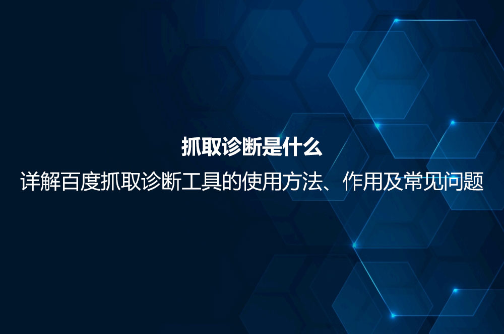 抓取診斷是什么？詳解百度抓取診斷工具的使用方法、作用及常見問題