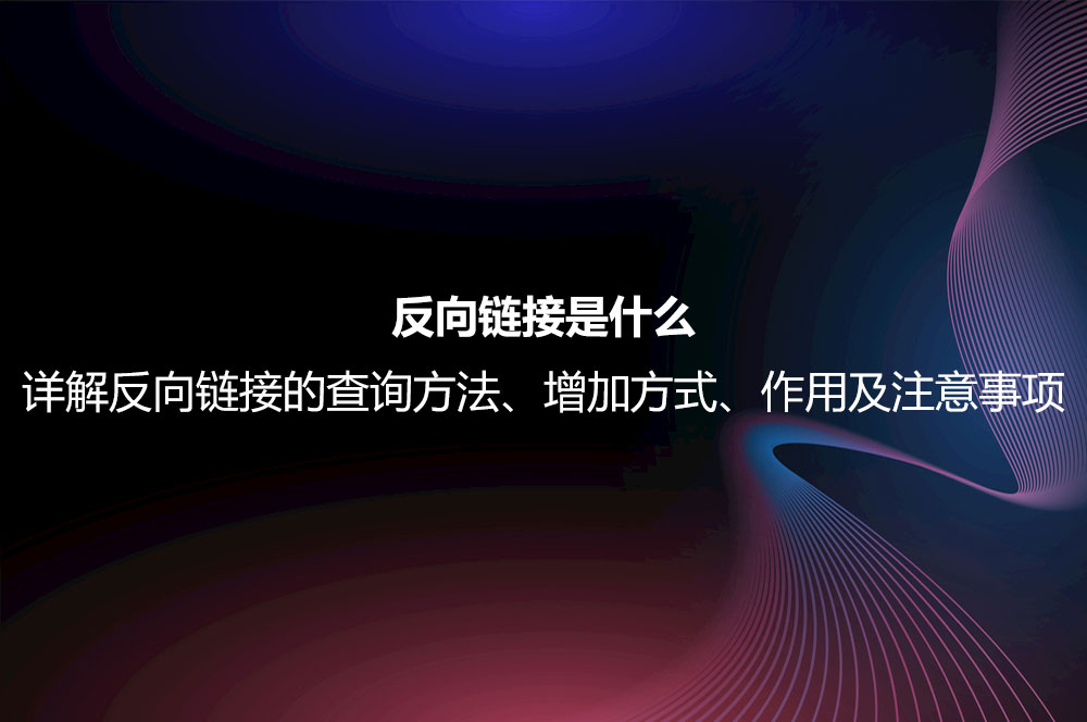 反向鏈接是什么？詳解反向鏈接的查詢方法、增加方式、作用及注意事項