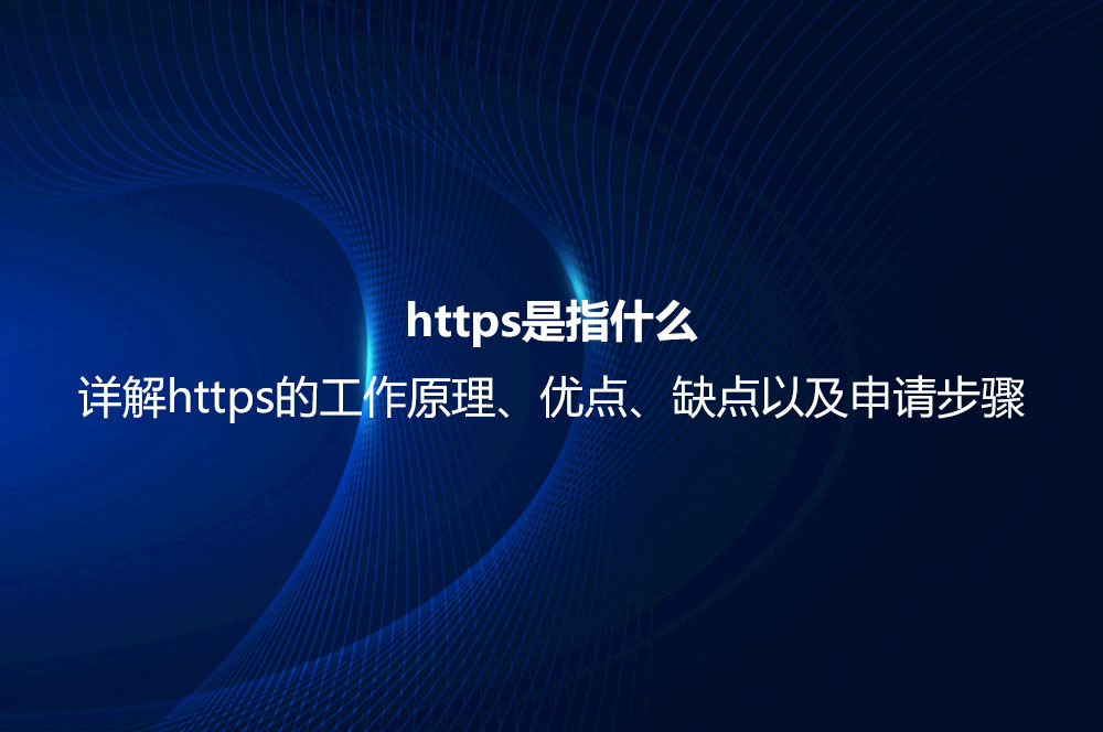 https是指什么？詳解https的工作原理、優(yōu)點、缺點以及申請步驟