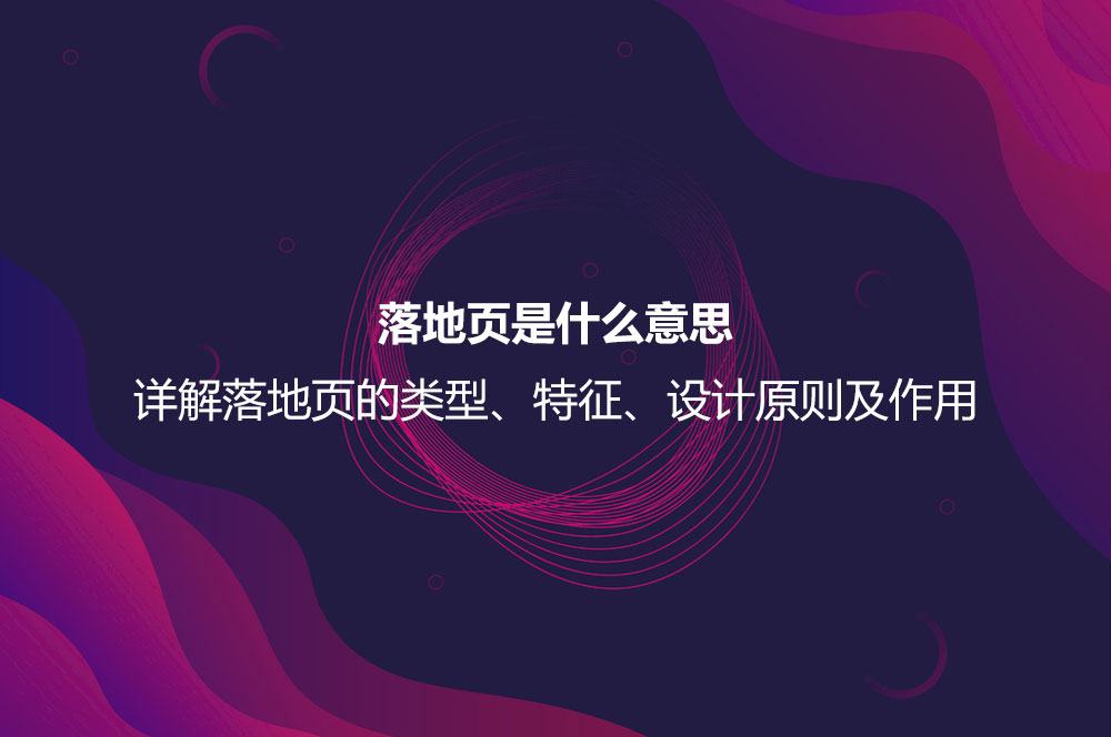 落地頁是什么意思？詳解落地頁的特征、作用以及設(shè)計原則