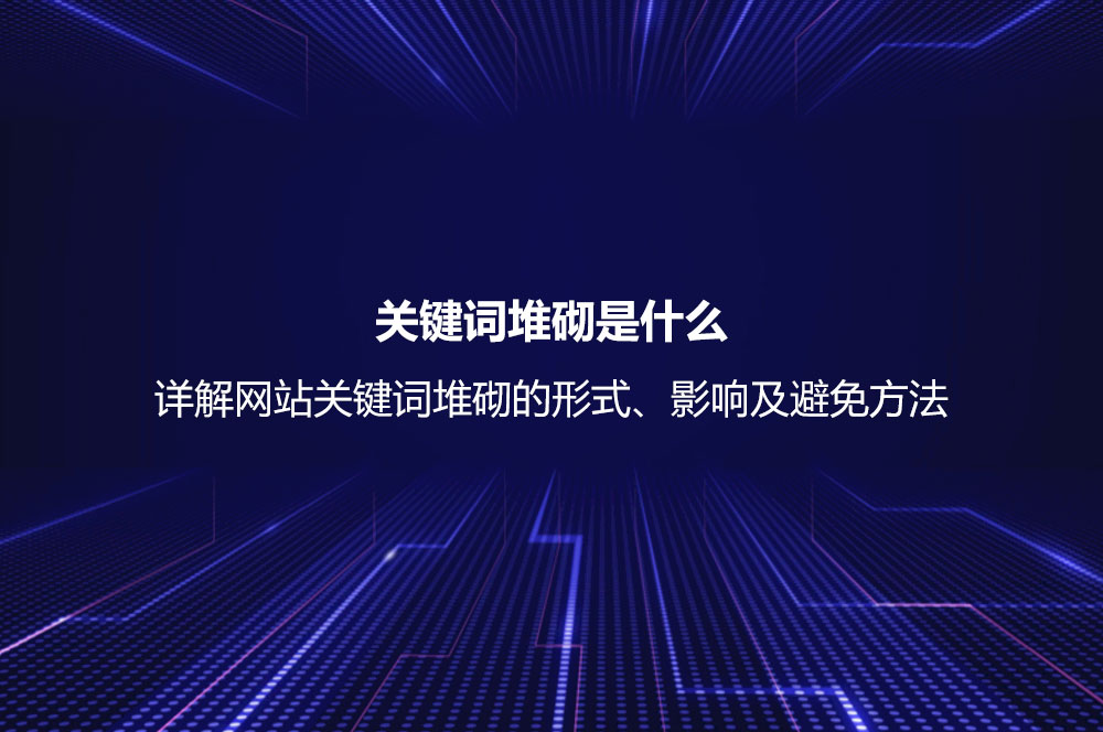 關(guān)鍵詞堆砌是什么？詳解網(wǎng)站關(guān)鍵詞堆砌的形式、影響及避免方法