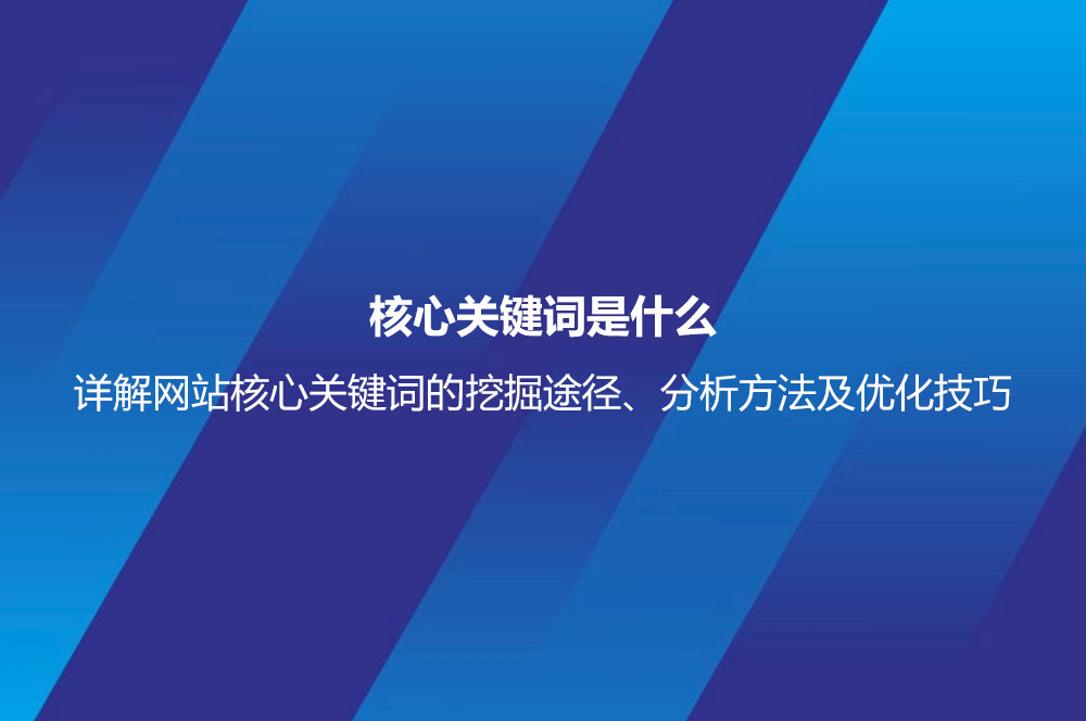 核心關鍵詞是什么？詳解網站核心關鍵詞的挖掘途徑、分析方法及優(yōu)化技巧