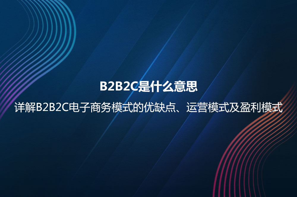 B2B2C是什么意思？詳解B2B2C電子商務(wù)模式的優(yōu)缺點(diǎn)及B2B2C與B2C的區(qū)別