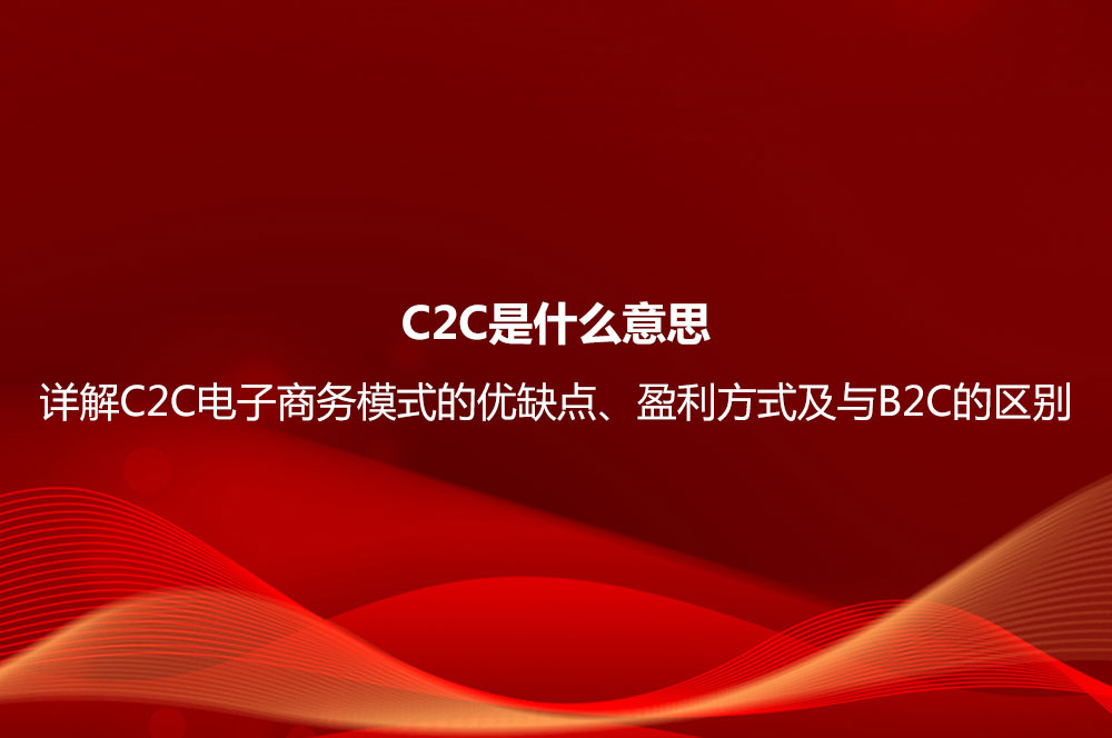 C2C是什么意思？詳解C2C電子商務(wù)模式的優(yōu)缺點、盈利方式及與B2C的區(qū)別