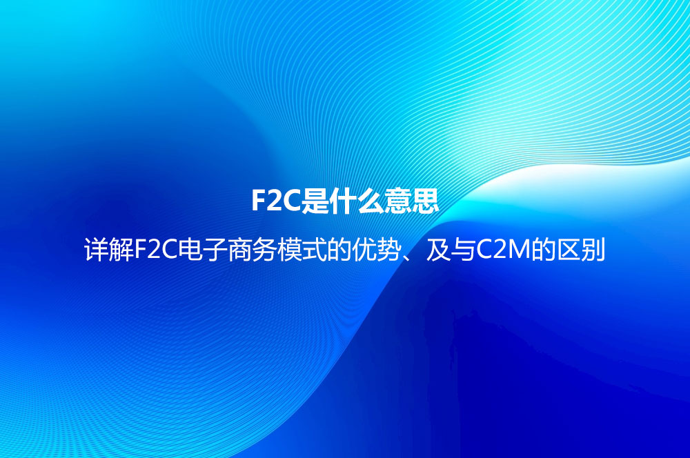 F2C是什么意思？詳解F2C電子商務(wù)模式的優(yōu)勢(shì)、