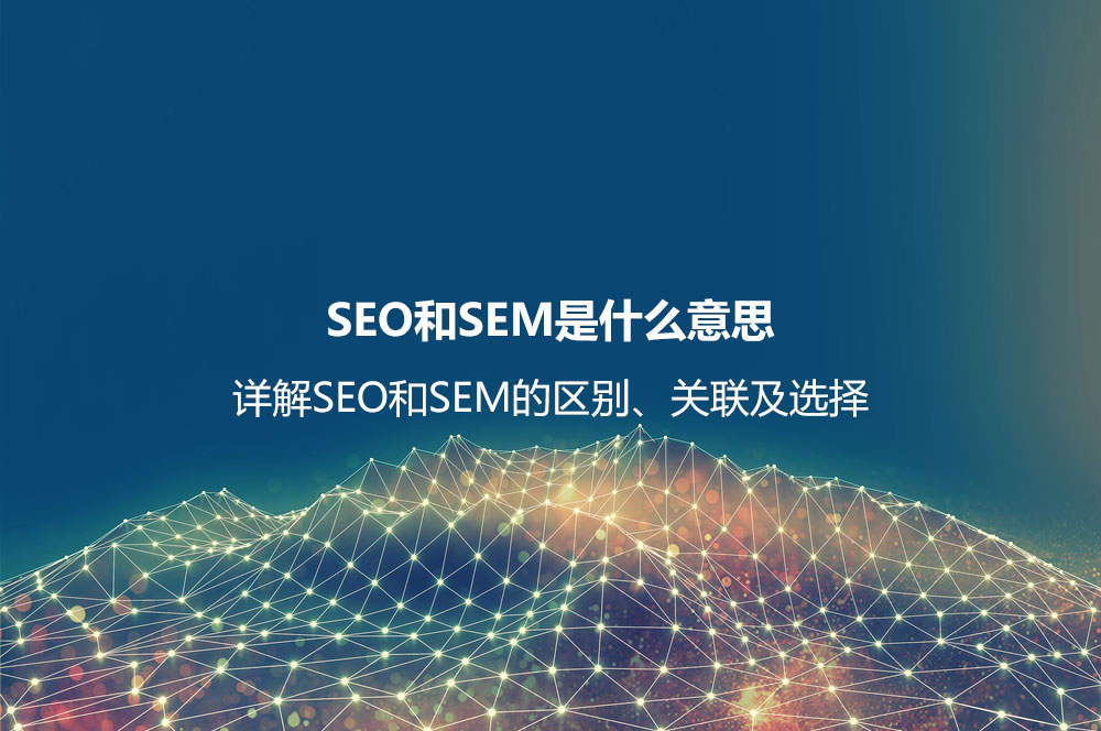 SEO和SEM是什么意思？詳解SEO和SEM的區(qū)別、聯(lián)系及如何選擇