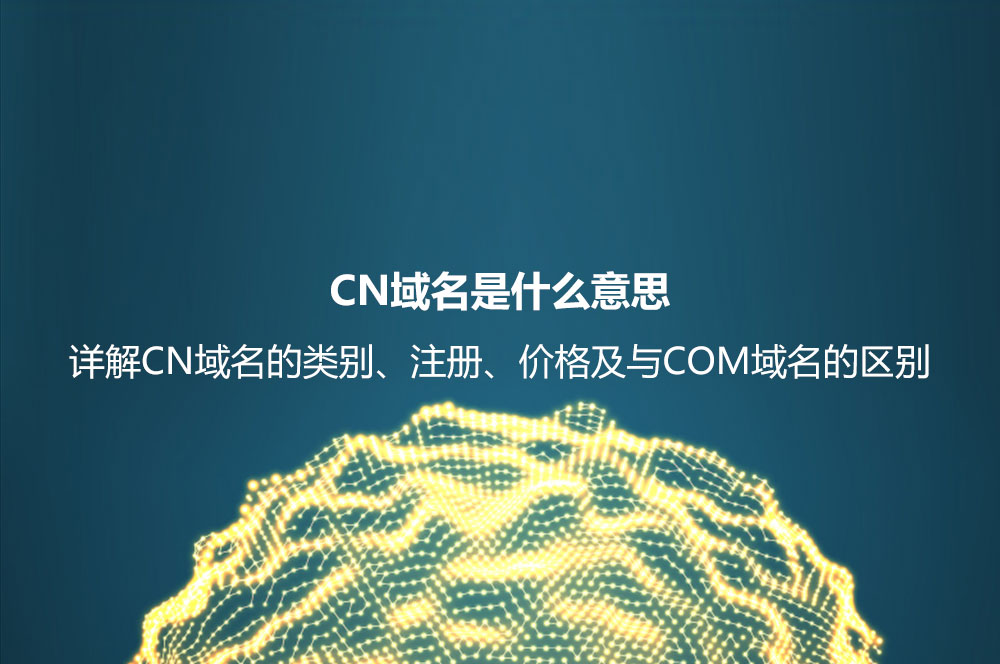 CN域名是什么意思？詳解CN域名的類別、好處及其和COM域名的區(qū)別