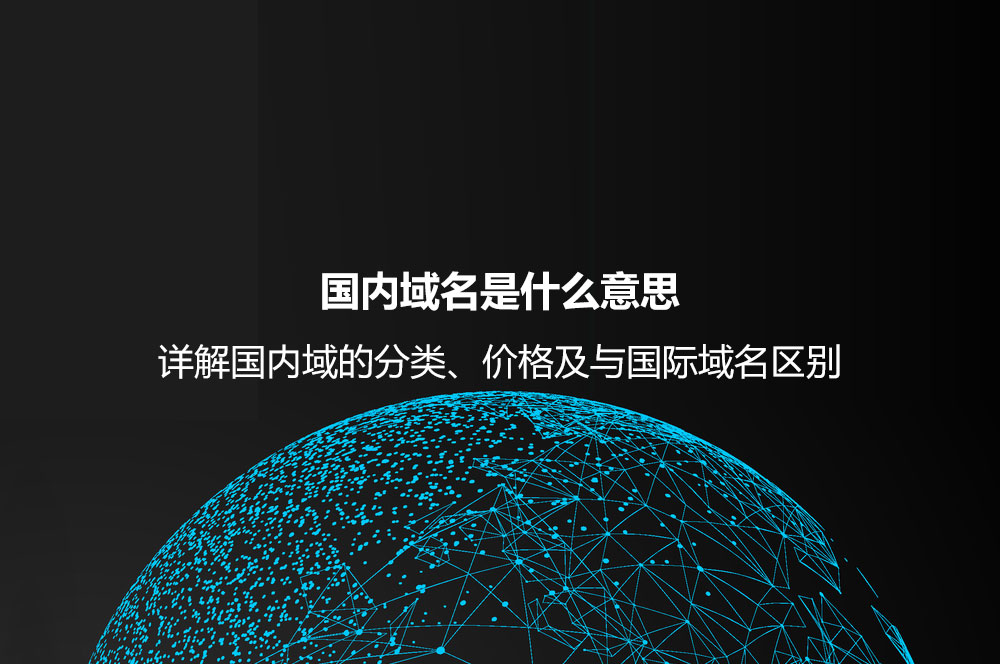 國內域名是什么意思？詳解國內域的分類、價格及與國際域名區(qū)別