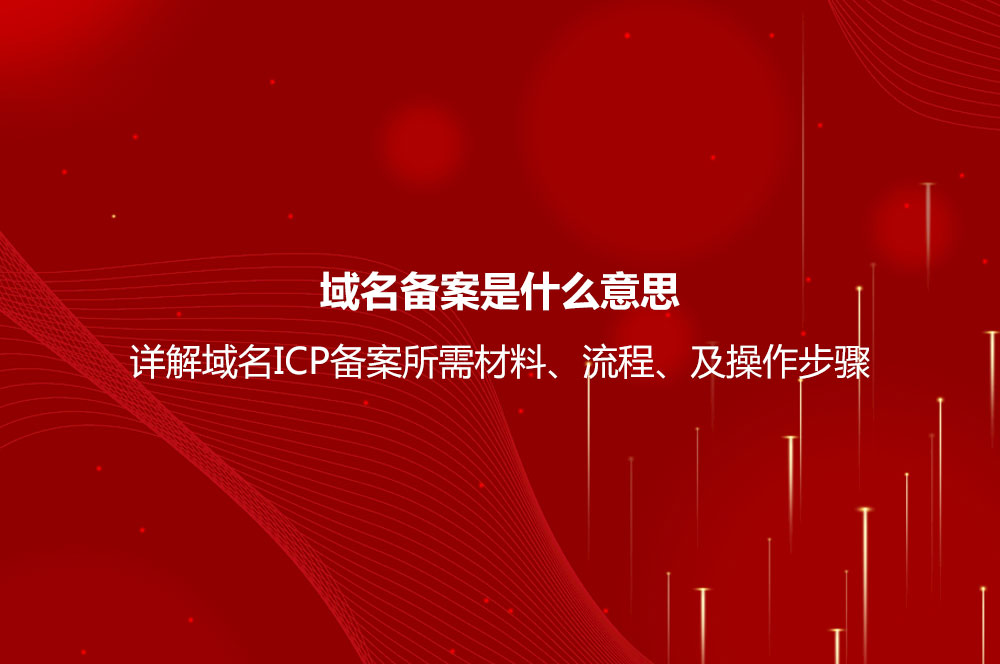 域名備案是什么意思？詳解域名ICP備案流程、所需