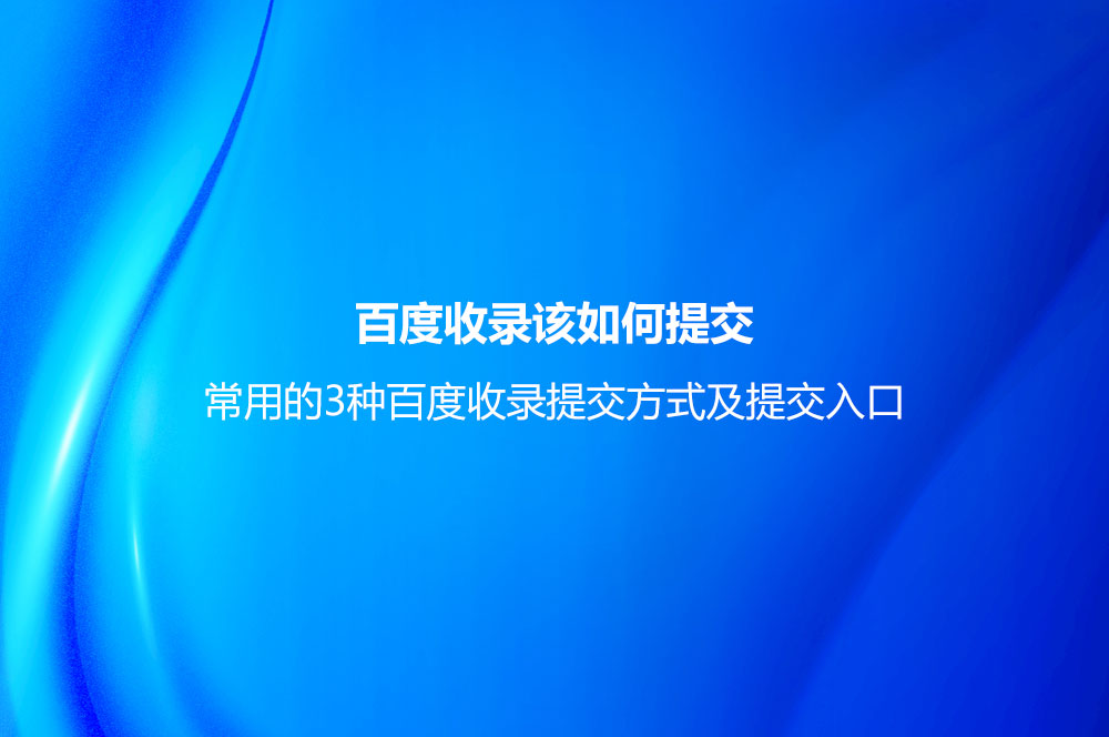 百度收錄該如何提交？常用的3種百度收錄提交方式及