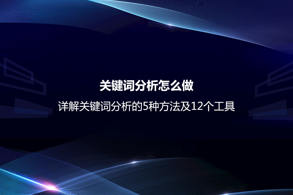 關(guān)鍵詞分析怎么做？詳解關(guān)鍵詞分析的5種方法及12個工具