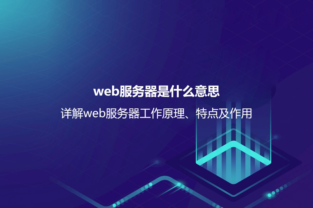 web服務(wù)器是什么意思？詳解web服務(wù)器工作原理、特點(diǎn)及作用