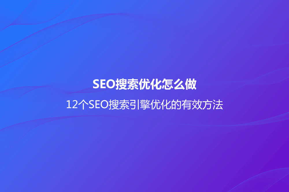 SEO搜索優(yōu)化怎么做？(12個SEO搜索引擎優(yōu)化