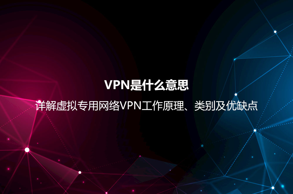 VPN是什么意思？詳解虛擬專用網(wǎng)絡(luò)VPN工作原理、類別及優(yōu)缺點(diǎn)