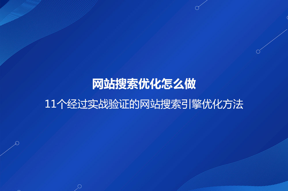 網站搜索優(yōu)化怎么做？11個經過實戰(zhàn)驗證的網站搜索引擎優(yōu)化方法