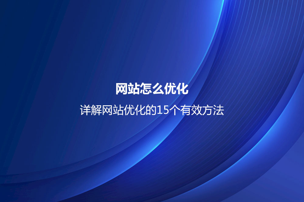 網站怎么優(yōu)化？詳解網站優(yōu)化的15個有效方法