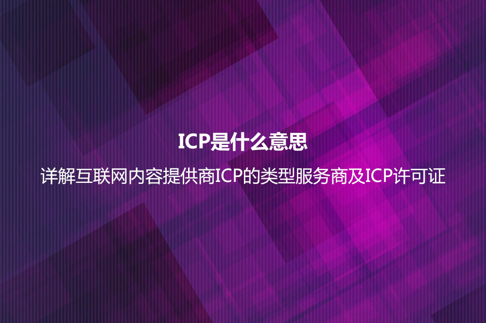 ICP是什么意思？詳解互聯(lián)網(wǎng)內(nèi)容提供商ICP的類(lèi)