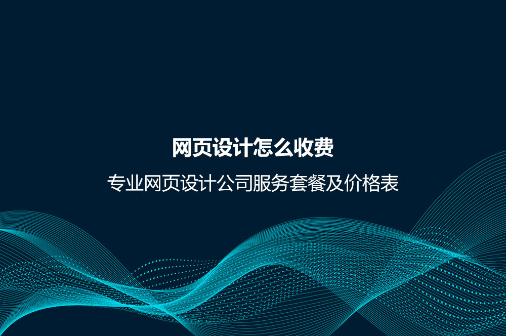 網(wǎng)頁(yè)設(shè)計(jì)怎么收費(fèi)？專業(yè)網(wǎng)頁(yè)設(shè)計(jì)公司服務(wù)套餐及價(jià)格表