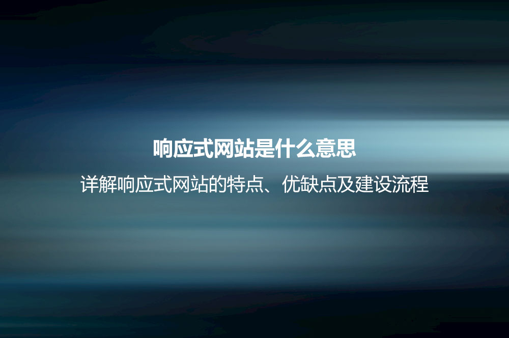 響應(yīng)式網(wǎng)站是什么意思？詳解響應(yīng)式網(wǎng)站的特點(diǎn)、優(yōu)缺點(diǎn)及建設(shè)流程