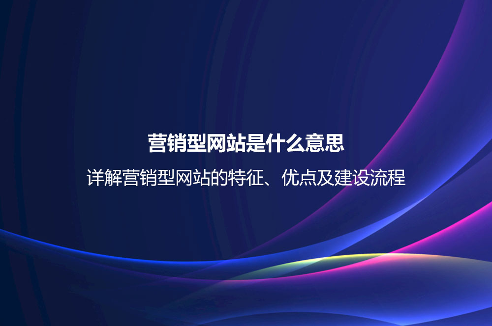 營銷型網(wǎng)站是什么意思？詳解營銷型網(wǎng)站的特征、優(yōu)點及建設流程