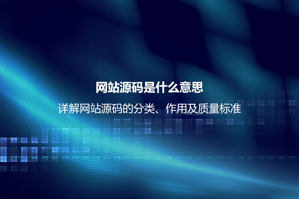 網(wǎng)站源碼是什么意思？詳解網(wǎng)站源碼的分類、作用及質(zhì)量標(biāo)準(zhǔn)