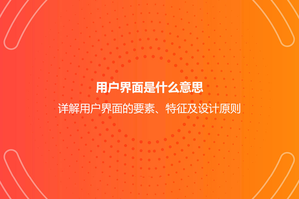 用戶界面是什么意思？詳解用戶界面的要素、特征及設(shè)計原則