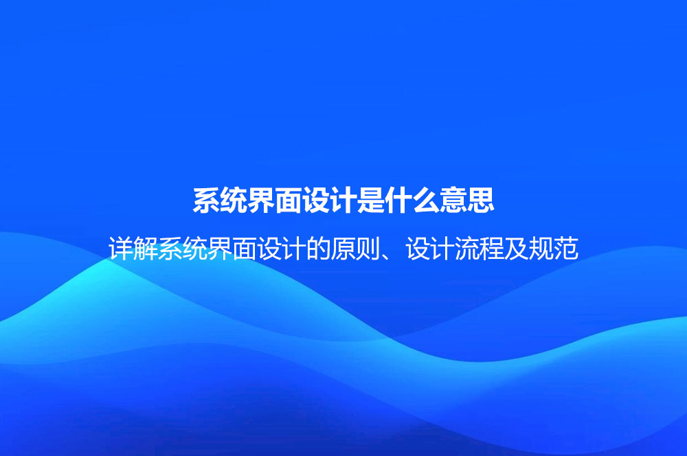 系統(tǒng)界面設(shè)計是什么意思？詳解系統(tǒng)界面設(shè)計的原則、設(shè)計流程及規(guī)范