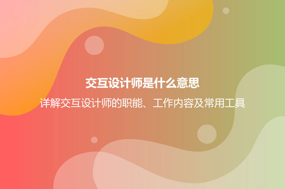 交互設計師是什么意思？詳解交互設計師的職能、工作內(nèi)容及常用工具