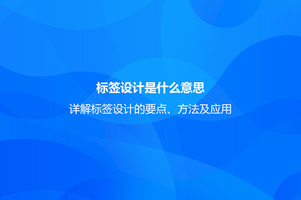 標(biāo)簽設(shè)計是什么意思？詳解標(biāo)簽設(shè)計的要點(diǎn)、方法及應(yīng)用