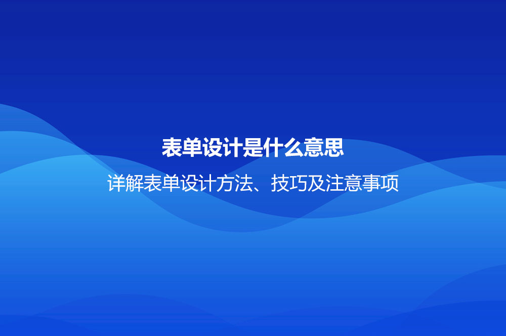 表單設(shè)計(jì)是什么意思？詳解表單設(shè)計(jì)方法、技巧及注意事項(xiàng)