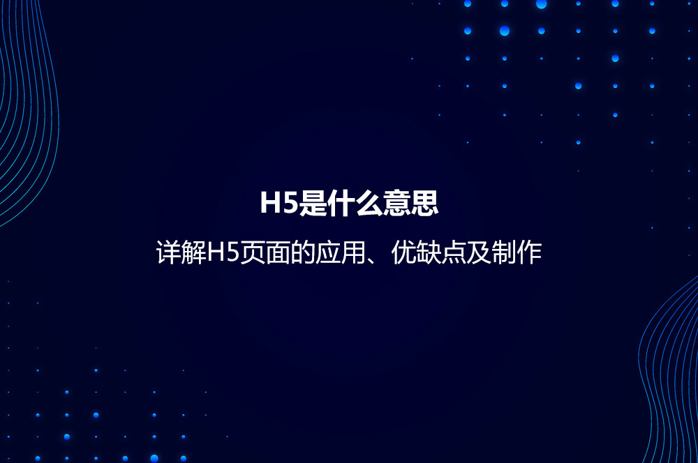 H5是什么意思？詳解H5頁面的應(yīng)用、優(yōu)缺點及制作