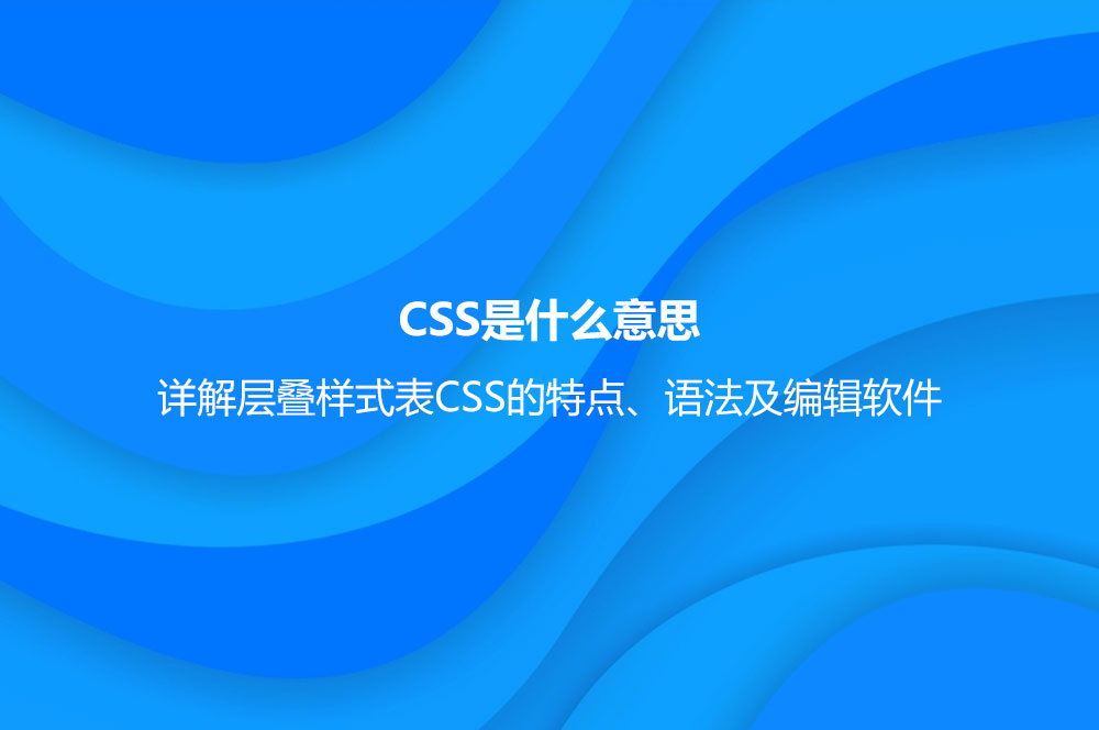 CSS是什么意思？詳解層疊樣式表CSS的特點(diǎn)、語法及編輯軟件