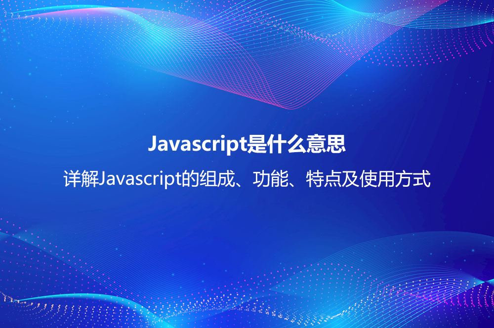 Javascript是什么意思？詳解Javascript的組成、功能、特點(diǎn)及使用方式