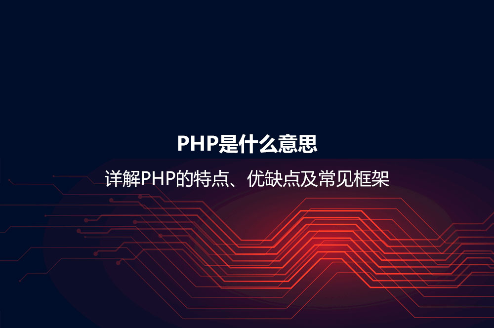 PHP是什么意思？詳解PHP的特點(diǎn)、優(yōu)缺點(diǎn)及常見框架