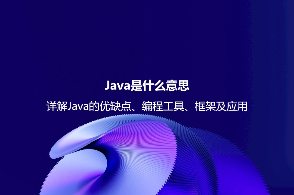 Java是什么意思？詳解Java的優(yōu)缺點(diǎn)、編程工具、框架及應(yīng)用