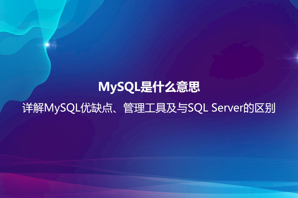 MySQL是什么意思？詳解MySQL優(yōu)缺點、管理工具及與SQL Server的區(qū)別