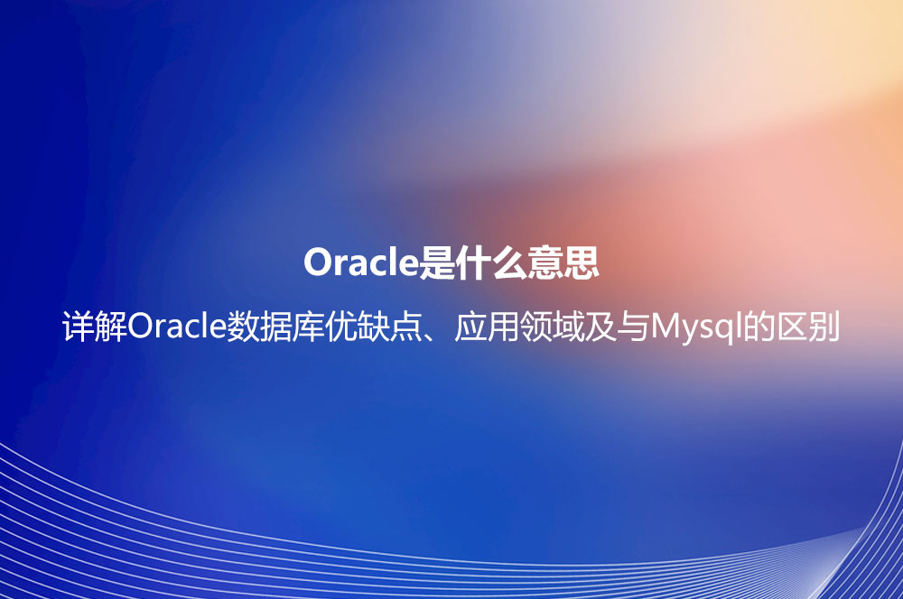 Oracle是什么意思？詳解Oracle數(shù)據(jù)庫(kù)優(yōu)缺點(diǎn)、應(yīng)用領(lǐng)域及與Mysql的區(qū)別