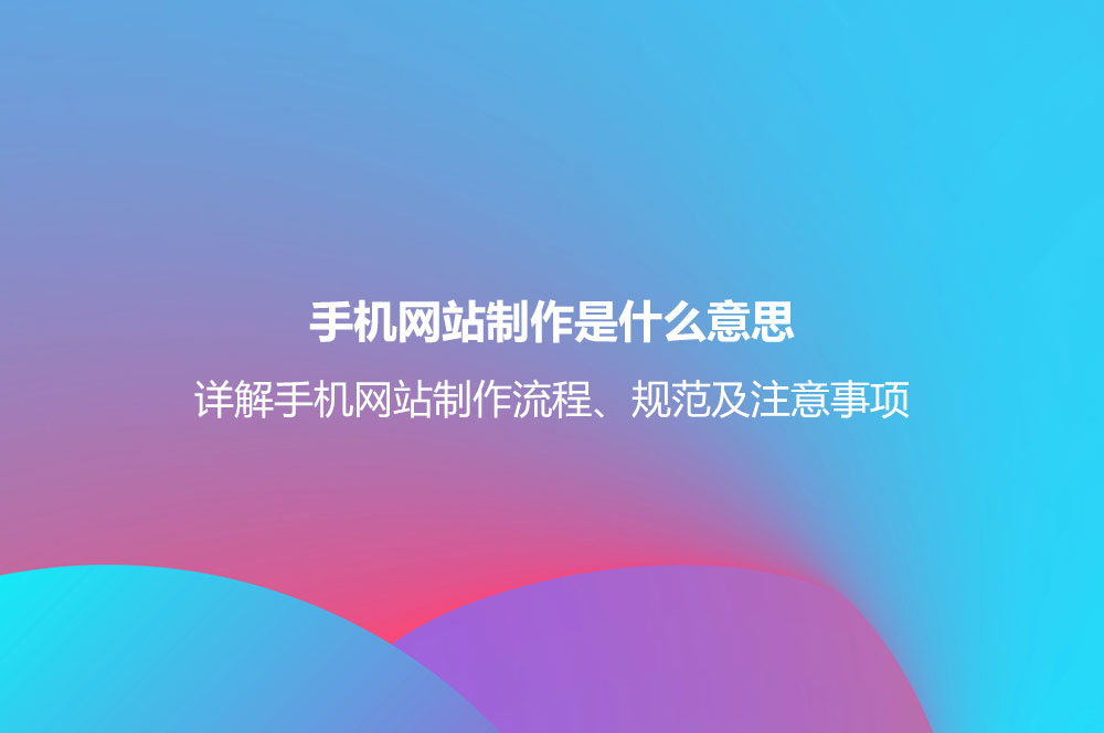 手機(jī)網(wǎng)站制作是什么意思？詳解手機(jī)網(wǎng)站制作流程、規(guī)范及注意事項