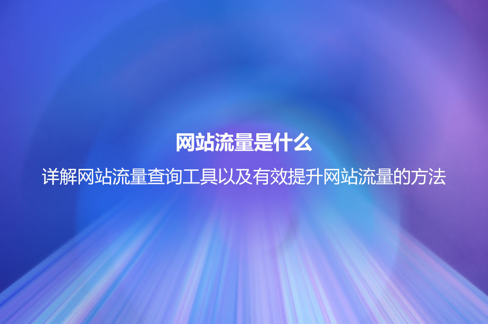 網(wǎng)站流量是什么？詳解網(wǎng)站流量查詢工具以及有效提升網(wǎng)站流量的方法