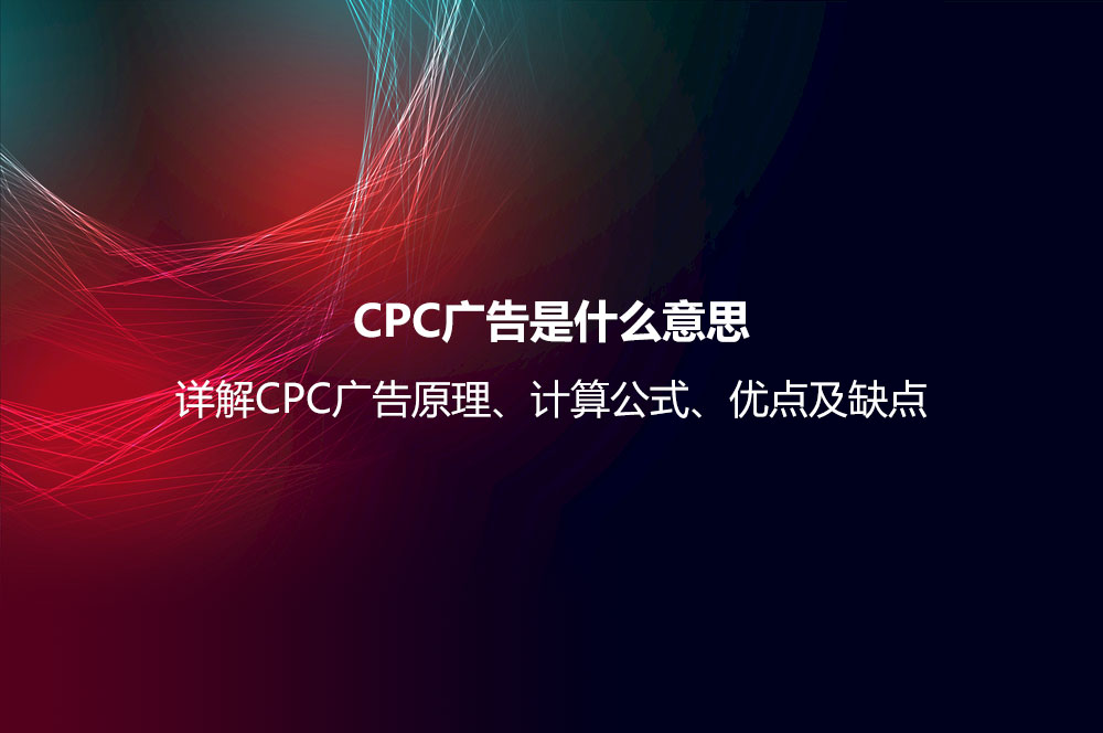 CPC廣告是什么意思？詳解CPC廣告原理、計算公式、優(yōu)點及缺點