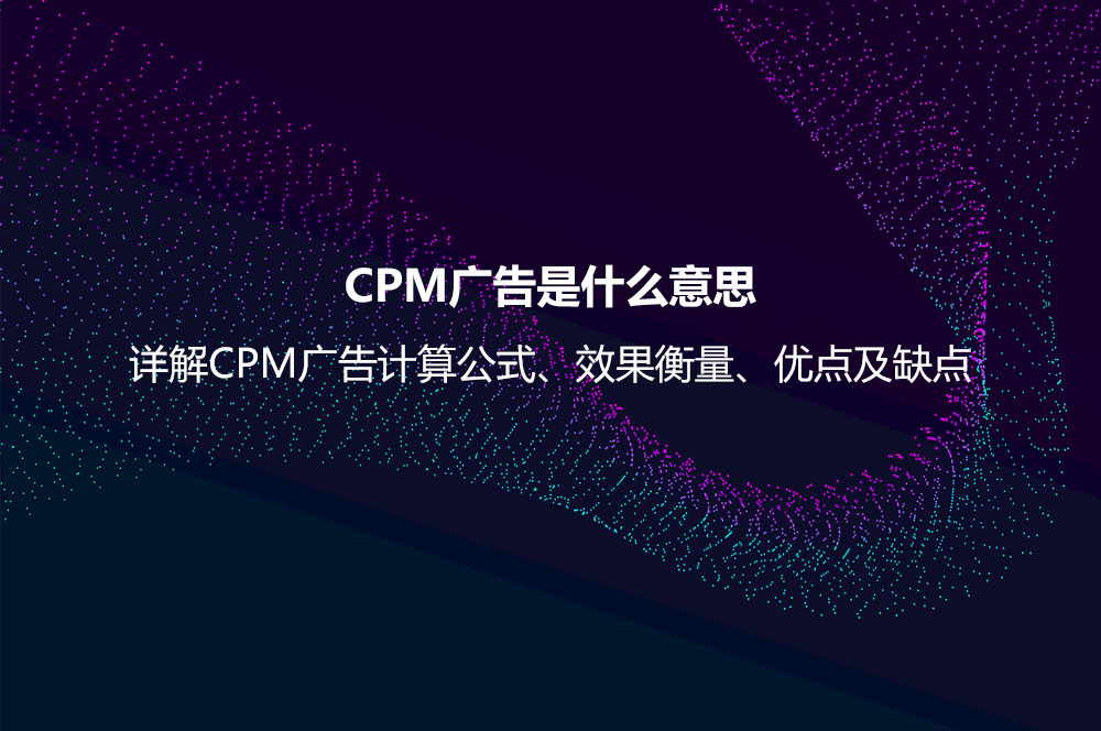 CPM廣告是什么意思？詳解CPM廣告計(jì)算公式、效果衡量、優(yōu)點(diǎn)及缺點(diǎn)