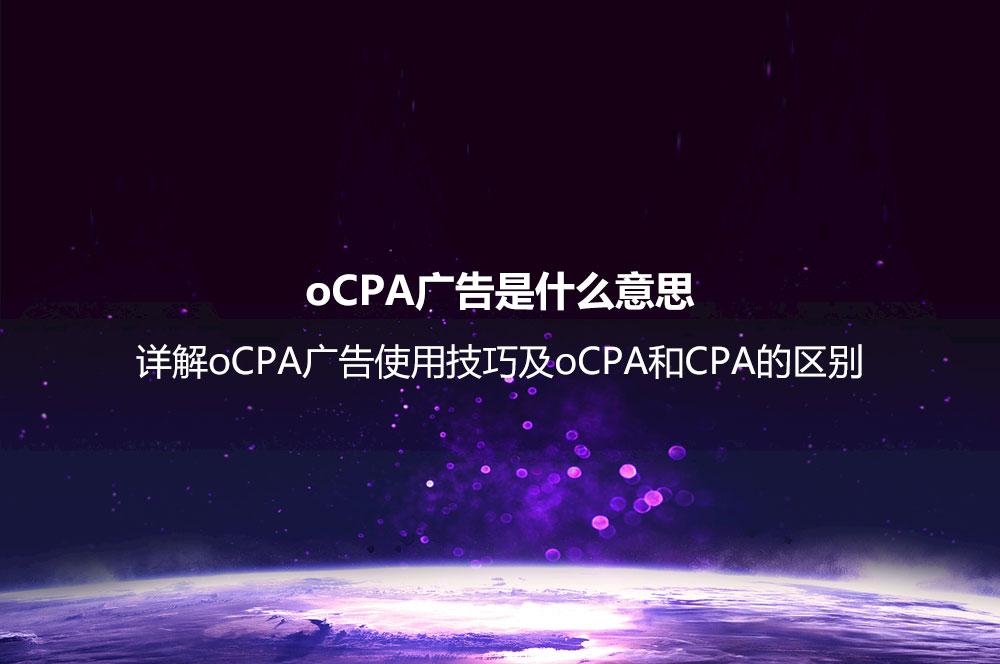 oCPA廣告是什么意思？詳解oCPA廣告使用技巧及oCPA和CPA的區(qū)別