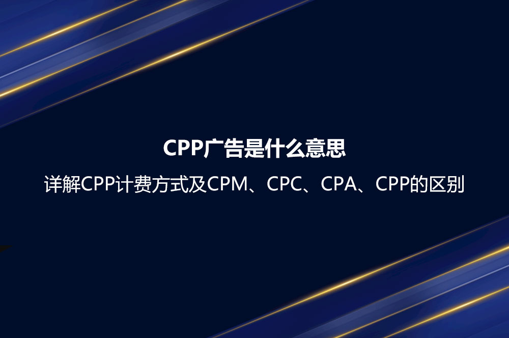 CPP廣告是什么意思？詳解CPP計費方式及CPM、CPC、CPA、CPP的區(qū)別