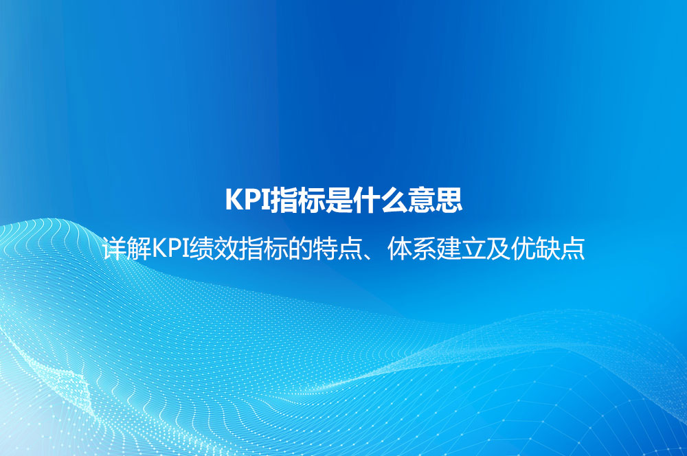 KPI指標是什么意思？詳解KPI績效指標的特點、體系建立及優(yōu)缺點