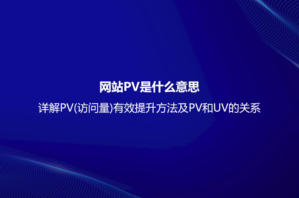 網(wǎng)站PV是什么意思？詳解PV(訪問量)有效提升方法及PV和UV的關(guān)系