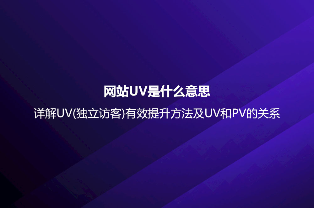 網站UV是什么意思？詳解UV(獨立訪客)有效提升方法及UV和PV的關系