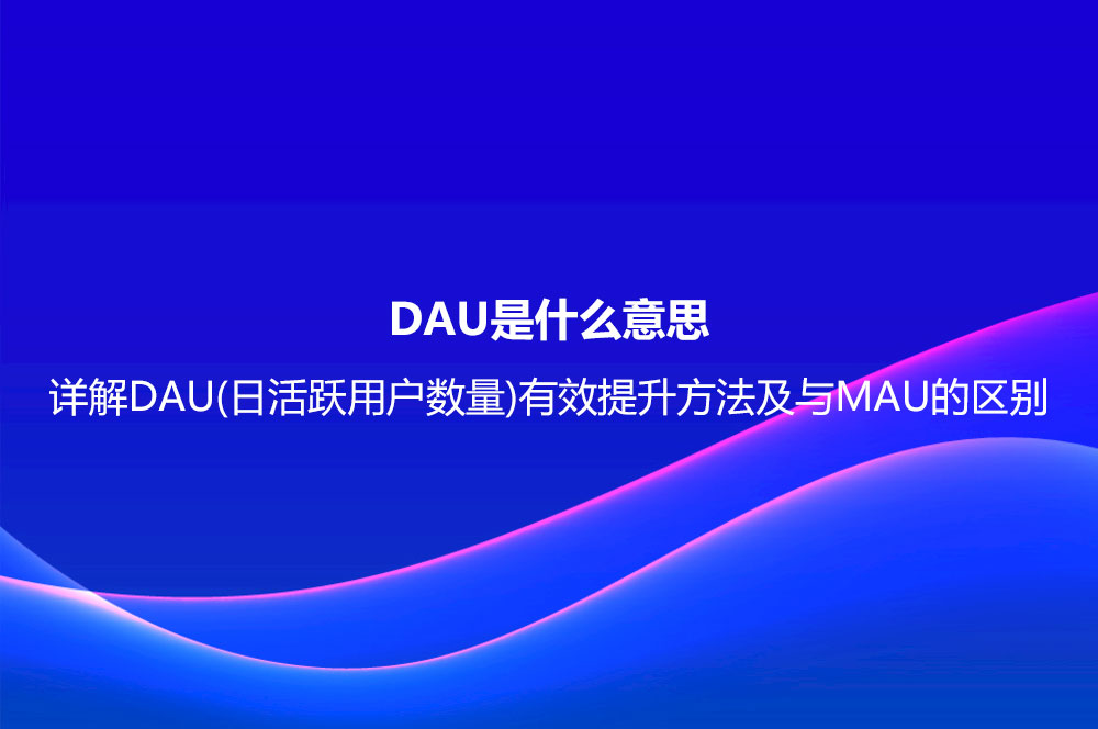 DAU是什么意思？詳解DAU(日活躍用戶(hù)數(shù)量)有效提升方法及與MAU的區(qū)別